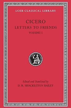 Letters to Friends, Volume I: Letters 1-113 (Loeb Classical Library) - Cicero