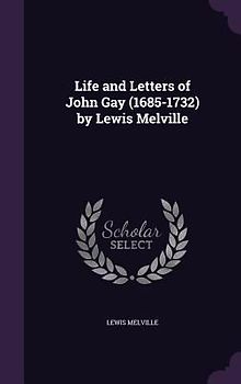 Life and Letters of John Gay (1685-1732) by Lewis Melville