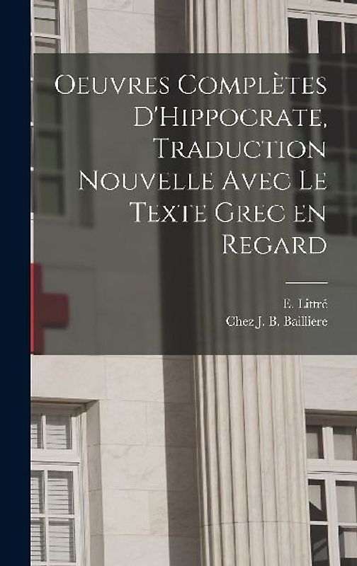 Oeuvres Complètes D'Hippocrate, Traduction Nouvelle Avec le Texte Grec en Regard