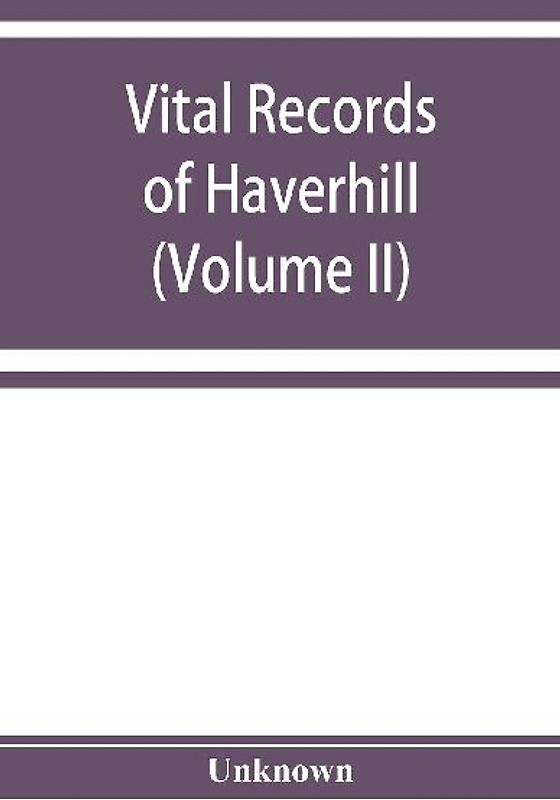 Vital records of Haverhill, Massachusetts, to the end of the year 1849 (Volume II) Marriages and Deaths