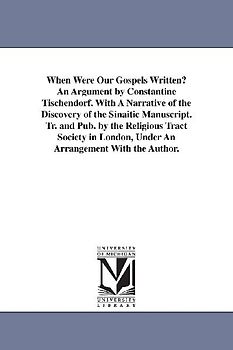 When Were Our Gospels Written? An Argument by Constantine Tischendorf. With A Narrative of the Discovery of the Sinaitic Manuscript. Tr. and Pub. by the Religious Tract Society in London, Under An Arrangement With the Author.
