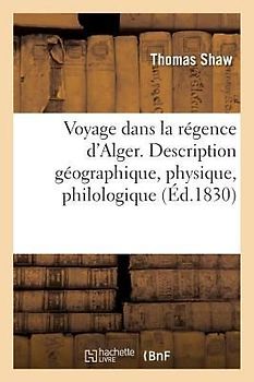 Voyage Dans La Régence d'Alger. Description Géographique, Physique, Philologique de CET État