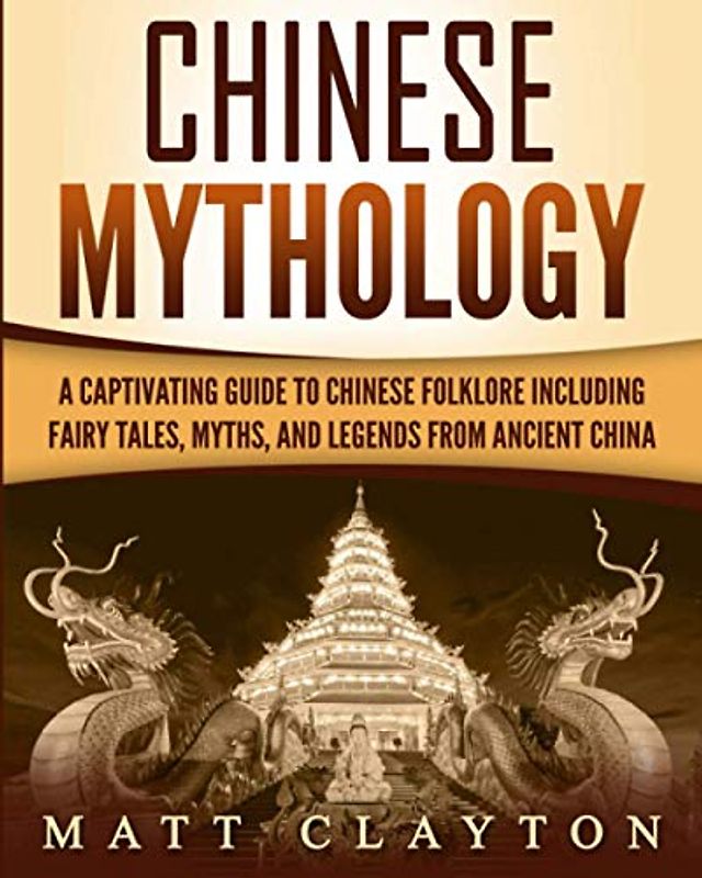 Chinese Mythology: A Captivating Guide to Chinese Folklore Including Fairy Tales, Myths, and Legends from Ancient China (Asian Mythologies)