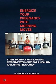 Energize your pregnancy with morning moves: Start your day with safe and effective workouts for a healthy and active pregnancy