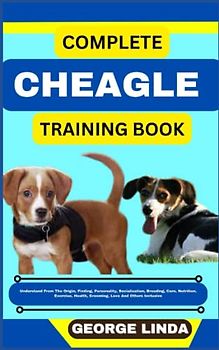 COMPLETE CHEAGLE TRAINING BOOK: Understand From The Origin, Finding, Personality, Socialization, Breeding, Care, Nutrition, Exercise, Health, Grooming, Love And Others Inclusive