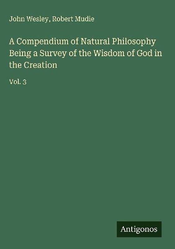 A Compendium of Natural Philosophy Being a Survey of the Wisdom of God in the Creation