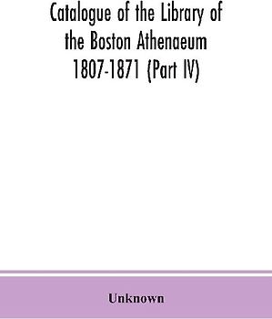 Catalogue of the Library of the Boston Athenaeum 1807-1871 (Part IV)