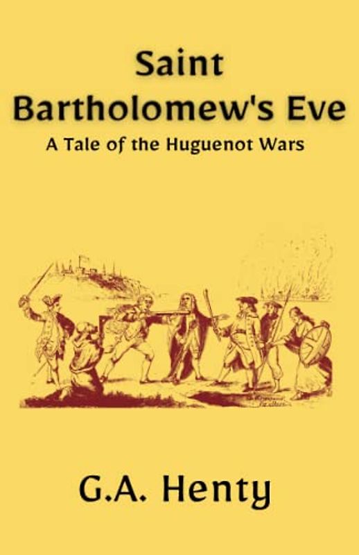 Saint Bartholomew's Eve: A Tale of the Huguenot Wars: A Historical Fiction Adventure Story (Annotated)
