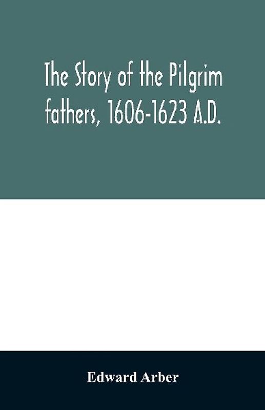 The story of the Pilgrim fathers, 1606-1623 A.D.