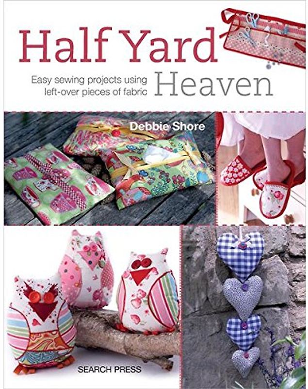 Half Yard Heaven: 26 Easy Sewing Projects Using Just Half a Yard of Fabric - Shore, Debbie