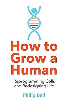 How to Grow a Human: Reprogramming Cells and Redesigning Life