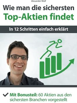 Wie man die sichersten Top-Aktien findet - In 12 Schritten einfach erklärt: Mit Bonusteil: 60 Aktien aus den sichersten Branchen vorgestellt