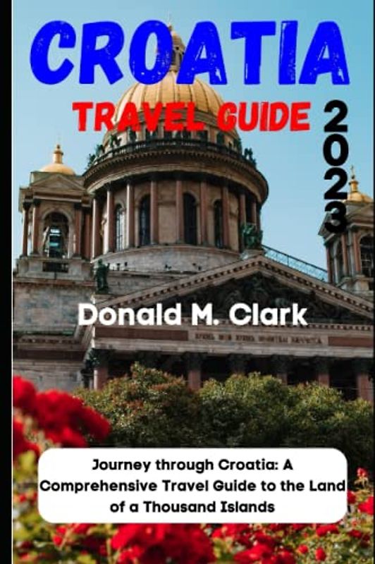 CROATIA TRAVEL GUIDE 2023: Journey through Croatia: A Comprehensive Travel Guide to the Land of a Thousand Islands (World Exploring Travel Guide)