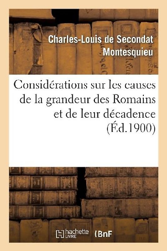 Considérations Sur Les Causes de la Grandeur Des Romains Et de Leur Décadence