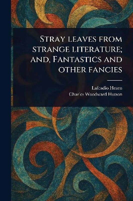 Stray Leaves From Strange Literature; and, Fantastics and Other Fancies
