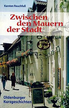 Zwischen den Mauern der Stadt. Oldenburger Kurzgeschichten