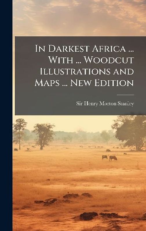 In Darkest Africa ... With ... Woodcut Illustrations and Maps ... New Edition
