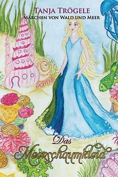 Das Meerschaumkleid: Märchen von Wald und Meer