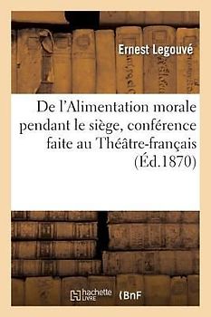 de l'Alimentation Morale Pendant Le Siège, Conférence Faite Au Théâtre-Français Et Au Collège