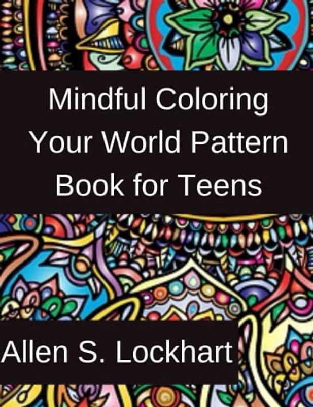 Mindful Coloring Your World Pattern Book for Teens: A Teen's Mindful Coloring Pattern Book of Inspiring and exciting Mandalas, Zendala and Zentangles pattern