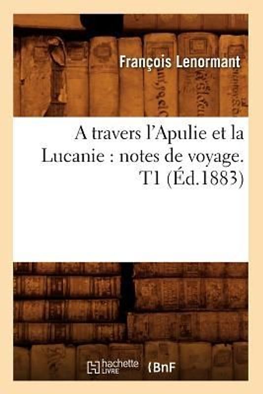 A Travers l'Apulie Et La Lucanie: Notes de Voyage. T1 (Éd.1883)