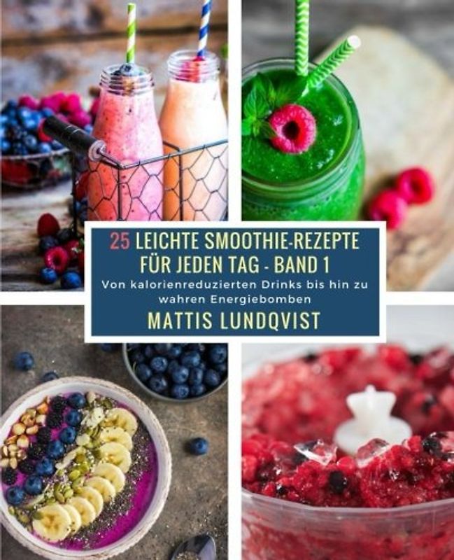 25 Leichte Smoothie-Rezepte für jeden Tag - Band 1: Von kalorienreduzierten Drinks bis hin zu wahren Energiebomben