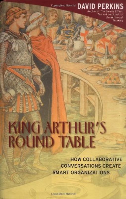 King Arthur's Round Table: How Collaborative Conversations Create Smart Organizations - Perkins, David