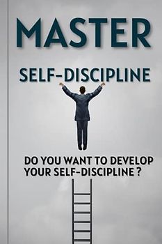 Master Self-Discipline: Do you want to develop your self-discipline ?