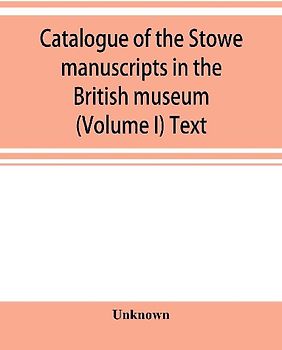 Catalogue of the Stowe manuscripts in the British museum (Volume I) Text