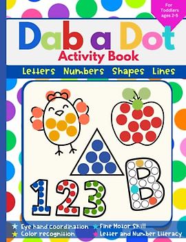 Dab a Dot Activity Book: Do a dot Art creative Activity book for toddlers, preschoolers, Pre-K kids with letters, numbers, shapes, lines