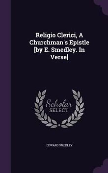 Religio Clerici, A Churchman's Epistle [by E. Smedley. In Verse]