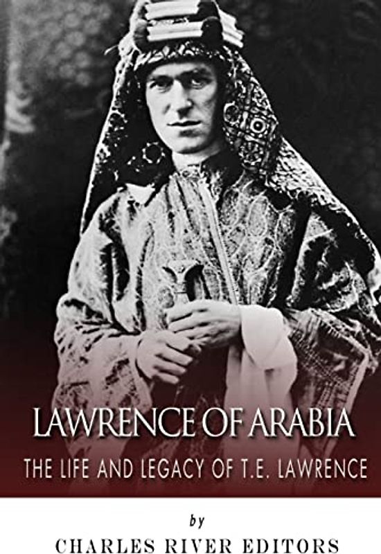 Lawrence of Arabia: The Life and Legacy of T.E. Lawrence