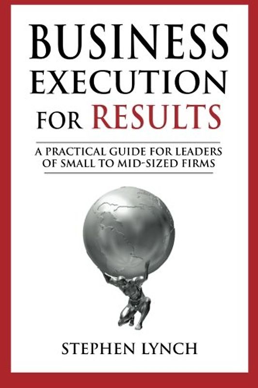 Business Execution for RESULTS: A practical guide for leaders of small to mid-sized firms