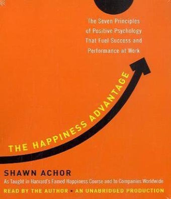 The Happiness Advantage: The Seven Principles of Positive Psychology That Fuel Success and Performance at Work - Shawn Achor