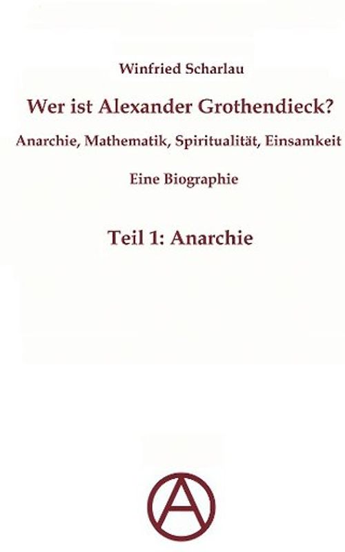 Wer ist Alexander Grothendieck? Anarchie, Mathematik, Spiritualität - Eine Biographie