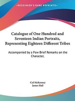 Catalogue Of One Hundred And Seventeen Indian Portraits, Representing Eighteen Different Tribes