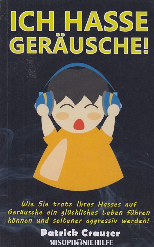 ICH HASSE GERÄUSCHE!: Wie Sie trotz Ihres Hasses auf Geräusche ein glückliches Leben führen können.