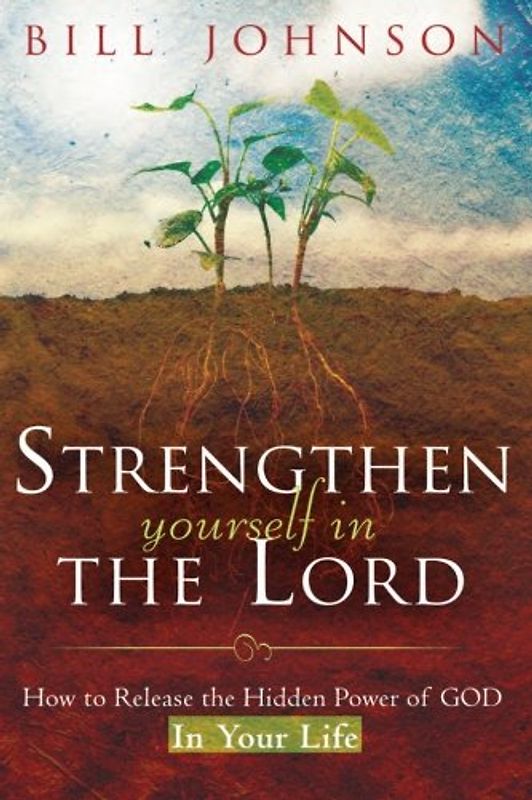 Strengthen Yourself in the Lord: How to Release the Hidden Power of God in Your Life - Johnson, Bill
