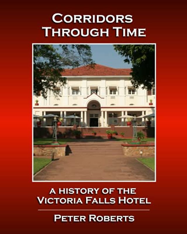 Corridors Through Time - A History of the Victoria Falls Hotel