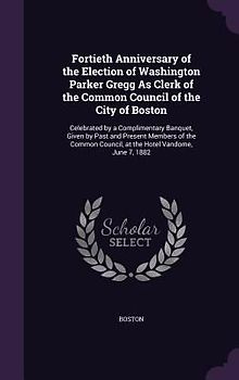 Fortieth Anniversary of the Election of Washington Parker Gregg As Clerk of the Common Council of the City of Boston