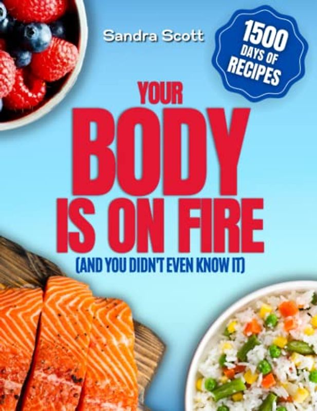 Your Body Is on Fire (and You Didn't Even Know It): How to Stop Chronic Inflammation and Live Pain Free Thanks to an Anti-Inflammatory Diet | 1500 Days Of Quick and Easy Anti-Inflammatory Recipes