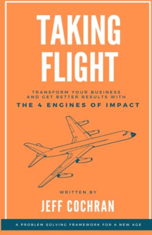 Taking Flight: Transform Your Business and Get Better Results With the 4 Engines of Impact