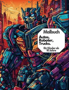 Malbuch. Autos, Roboter, Trucks. Für Kinder ab 10 Jahren.: Kreative Ausmalvorlagen für Kinder ab 10 Jahren mit einer Leidenschaft für futuristische Technologie und Rennwagen! 21 Bilder zum ausmalen.