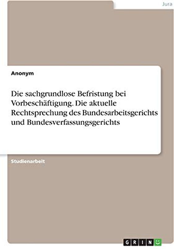 Die sachgrundlose Befristung bei Vorbeschäftigung. Die aktuelle Rechtsprechung des Bundesarbeitsgerichts und Bundesverfassungsgerichts
