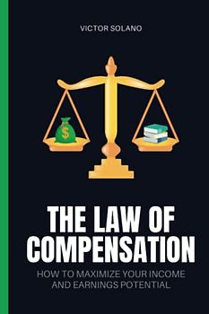 The Law of Compensation: How to Maximize Your Income and Earnings Potential