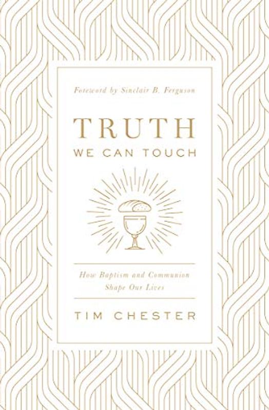 Truth We Can Touch: How Baptism and Communion Shape Our Lives