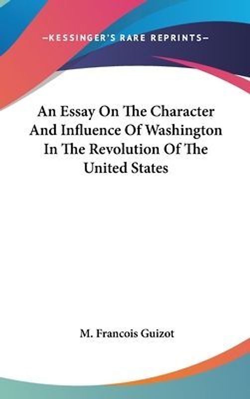 An Essay On The Character And Influence Of Washington In The Revolution Of The United States
