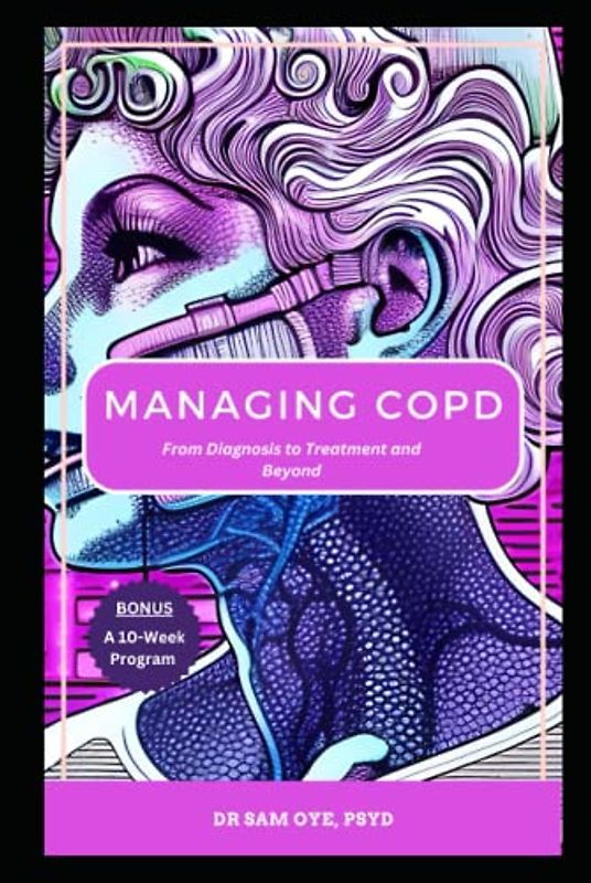 MANAGING COPD: From Diagnosis to Treatment and Beyond: A 10-Week Program for Managing Symptoms of Chronic Lung Disease and Improving Quality of Life