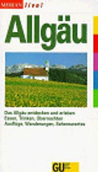 Allgäu. Das Allgäu entdecken und erleben. Essen, Trinken, Übernachten. Ausflüge, Wanderungen, Sehenswertes