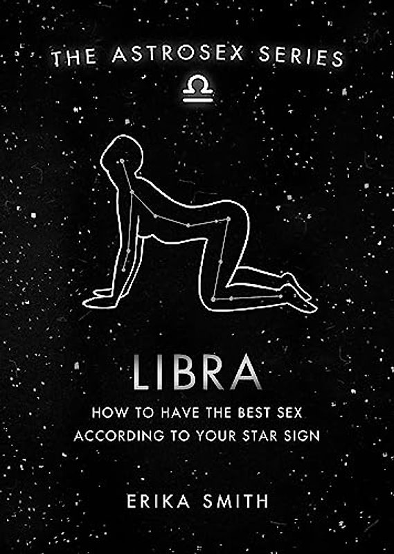 Astrosex: Libra: How to have the best sex according to your star sign (The Astrosex Series)